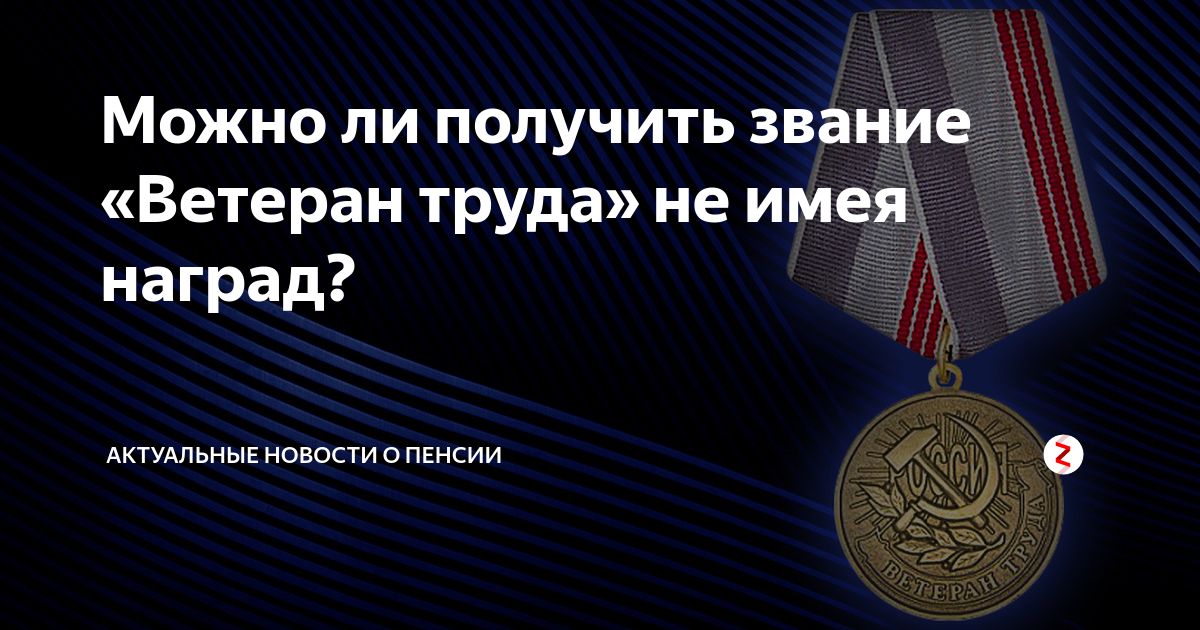 Как можно получить звание ветеран труда, по стажу, по наградам, без наград, учителю, женщине, пенсионеру